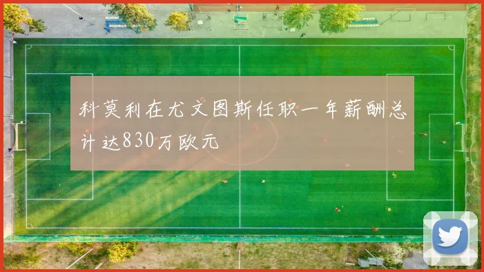 科莫利在尤文图斯任职一年薪酬总计达830万欧元