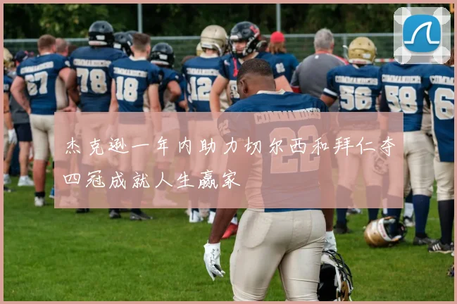 杰克逊一年内助力切尔西和拜仁夺四冠成就人生赢家