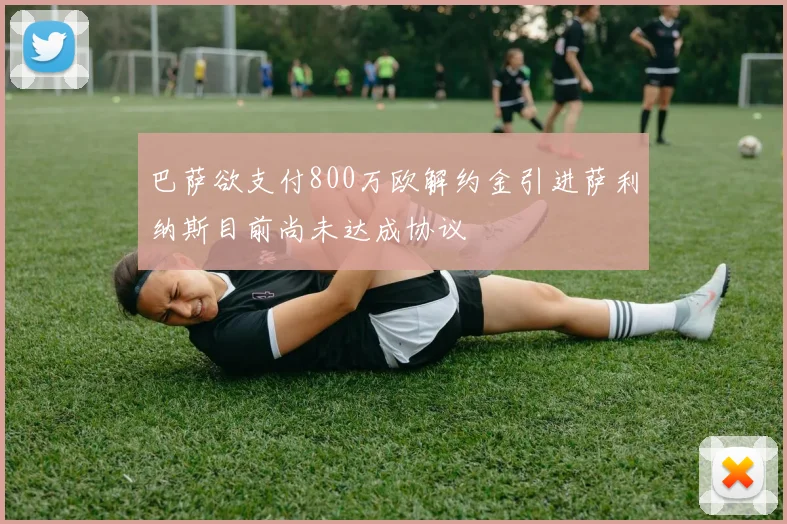 巴萨欲支付800万欧解约金引进萨利纳斯目前尚未达成协议