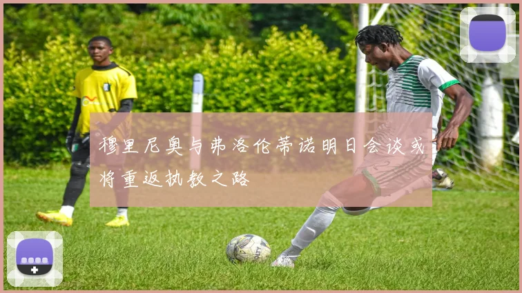 穆里尼奥与弗洛伦蒂诺明日会谈或将重返执教之路