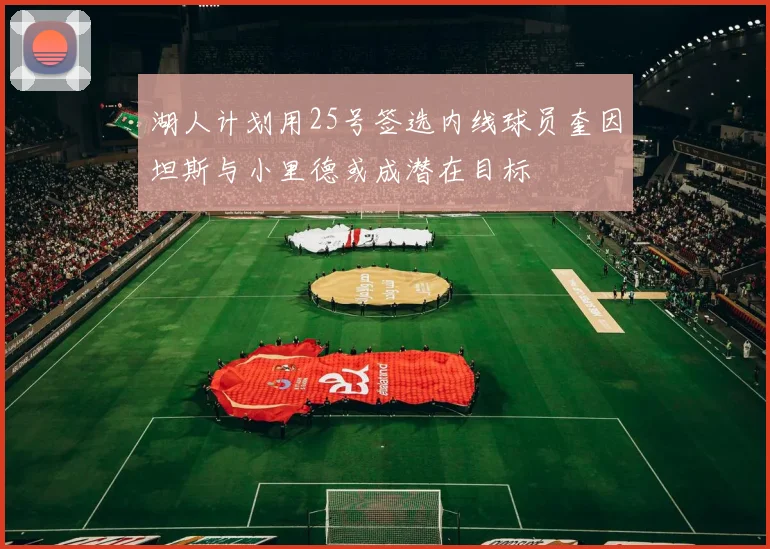 湖人计划用25号签选内线球员奎因坦斯与小里德或成潜在目标