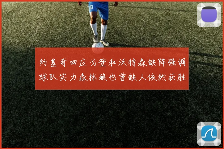 约基奇回应戈登和沃特森缺阵强调球队实力森林狼也曾缺人依然获胜