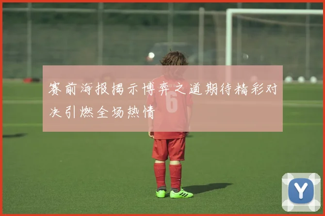 赛前海报揭示博弈之道期待精彩对决引燃全场热情