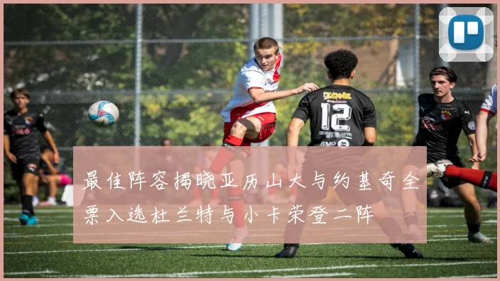 最佳阵容揭晓亚历山大与约基奇全票入选杜兰特与小卡荣登二阵